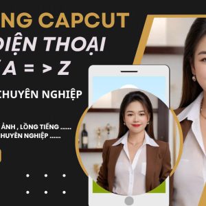 SỬ DỤNG CAPCUT TRÊN ĐIỆN THOẠI TỪ A=> Z, EDIT VIDEO CHUYÊN NGHIỆP